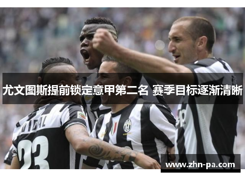 尤文图斯提前锁定意甲第二名 赛季目标逐渐清晰