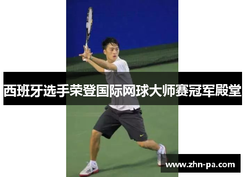 西班牙选手荣登国际网球大师赛冠军殿堂