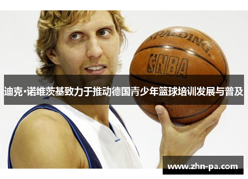 迪克·诺维茨基致力于推动德国青少年篮球培训发展与普及