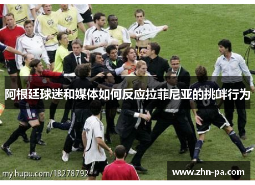 阿根廷球迷和媒体如何反应拉菲尼亚的挑衅行为
