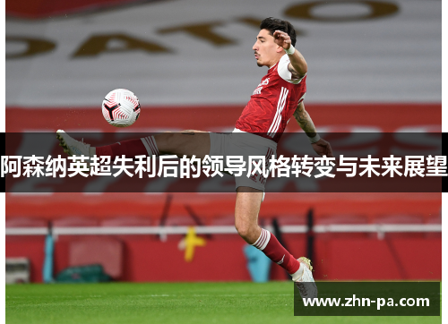 阿森纳英超失利后的领导风格转变与未来展望