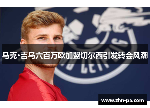 马克·吉乌六百万欧加盟切尔西引发转会风潮