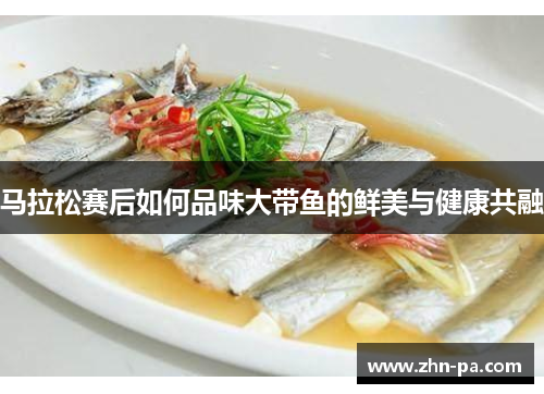 马拉松赛后如何品味大带鱼的鲜美与健康共融