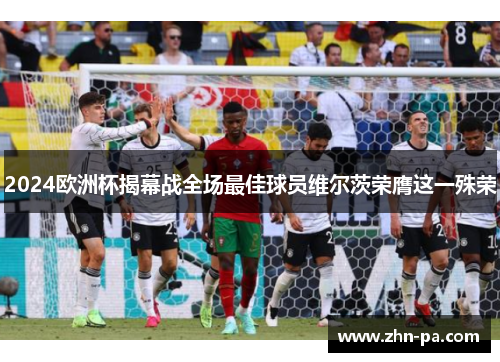 2024欧洲杯揭幕战全场最佳球员维尔茨荣膺这一殊荣