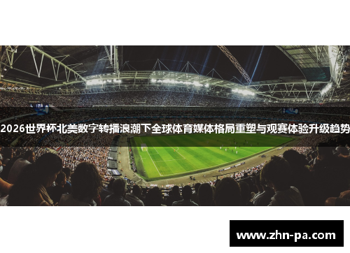 2026世界杯北美数字转播浪潮下全球体育媒体格局重塑与观赛体验升级趋势 2026世界杯北美数字转播浪潮下全球体育媒体格局重塑与观赛体验升级趋势