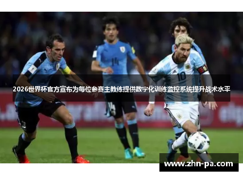 2026世界杯官方宣布为每位参赛主教练提供数字化训练监控系统提升战术水平 2026世界杯官方宣布为每位参赛主教练提供数字化训练监控系统提升战术水平