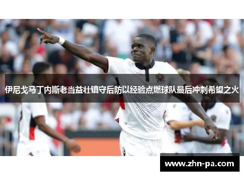 伊尼戈马丁内斯老当益壮镇守后防以经验点燃球队最后冲刺希望之火