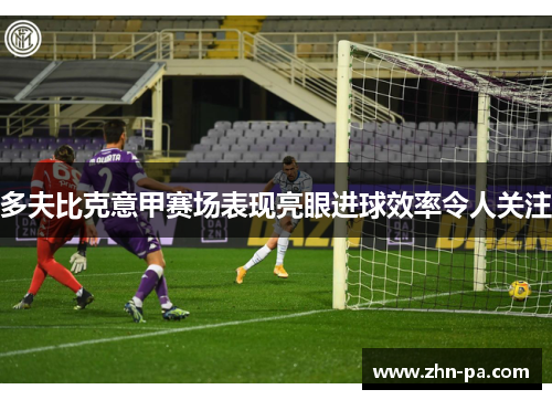 多夫比克意甲赛场表现亮眼进球效率令人关注