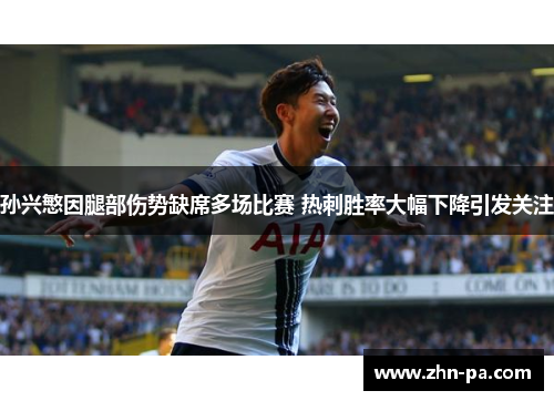 孙兴慜因腿部伤势缺席多场比赛 热刺胜率大幅下降引发关注
