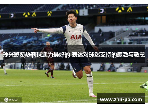 孙兴慜赞热刺球迷为最好的 表达对球迷支持的感激与敬意