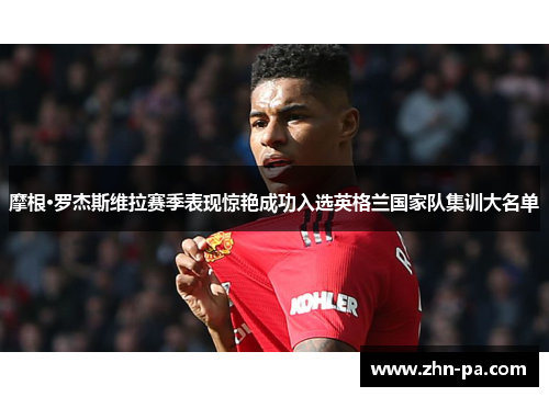 摩根·罗杰斯维拉赛季表现惊艳成功入选英格兰国家队集训大名单