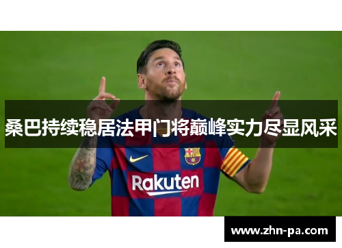 桑巴持续稳居法甲门将巅峰实力尽显风采