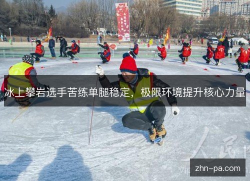 冰上攀岩选手苦练单腿稳定，极限环境提升核心力量